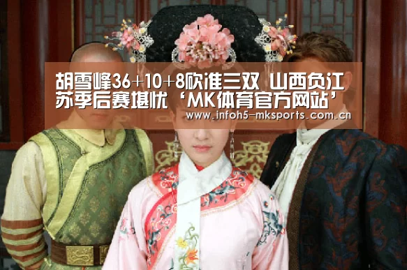 胡雪峰36+10+8砍准三双 山西负江苏季后赛堪忧‘MK体育官方网站’(图2) MK体育