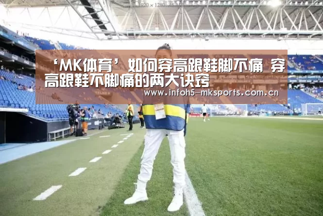 ‘MK体育’如何穿高跟鞋脚不痛 穿高跟鞋不脚痛的两大诀窍(图1) MK体育app
